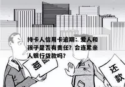 持卡人信用卡逾期：爱人和孩子是否有责任？会连累亲人银行贷款吗？