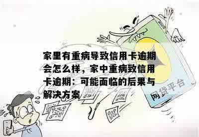 家里有重病导致信用卡逾期会怎么样，家中重病致信用卡逾期：可能面临的后果与解决方案