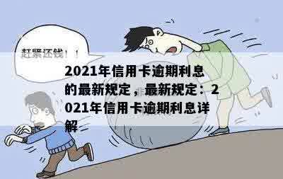 2021年信用卡逾期利息的最新规定，最新规定：2021年信用卡逾期利息详解