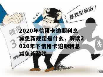 2020年信用卡逾期利息减免新规定是什么，解读2020年下信用卡逾期利息减免新政策