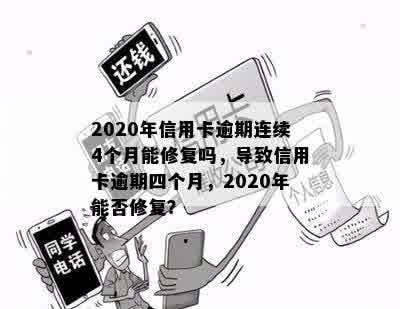 2020年信用卡逾期连续4个月能修复吗，导致信用卡逾期四个月，2020年能否修复？