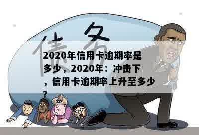 2020年信用卡逾期率是多少，2020年：冲击下，信用卡逾期率上升至多少？