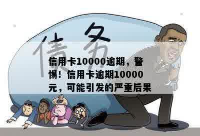 信用卡10000逾期，警惕！信用卡逾期10000元，可能引发的严重后果