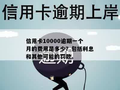 信用卡10000逾期一个月的费用是多少？包括利息和其他可能的罚款。