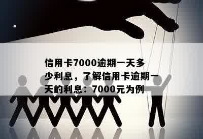 信用卡7000逾期一天多少利息，了解信用卡逾期一天的利息：7000元为例