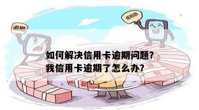 如何解决信用卡逾期问题？我信用卡逾期了怎么办？