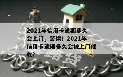 2021年信用卡逾期多久会上门，警惕！2021年信用卡逾期多久会被上门催收？