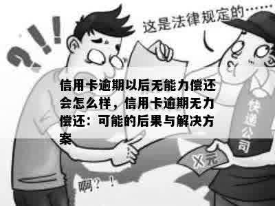 信用卡逾期以后无能力偿还会怎么样，信用卡逾期无力偿还：可能的后果与解决方案