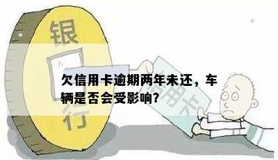 欠信用卡逾期两年未还，车辆是否会受影响？