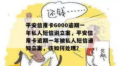 平安信用卡6000逾期一年私人短信说立案，平安信用卡逾期一年被私人短信通知立案，该如何处理？