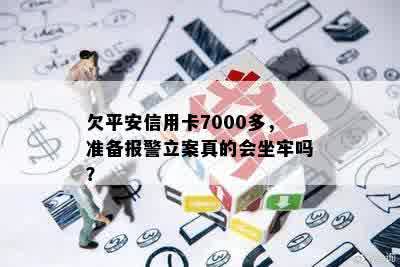 欠平安信用卡7000多，准备报警立案真的会坐牢吗？