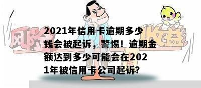 2021年信用卡逾期多少钱会被起诉，警惕！逾期金额达到多少可能会在2021年被信用卡公司起诉？