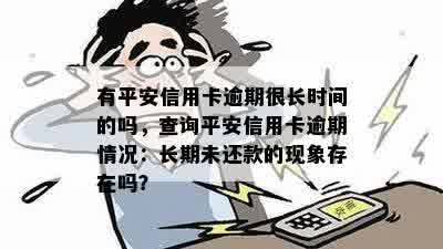 有平安信用卡逾期很长时间的吗，查询平安信用卡逾期情况：长期未还款的现象存在吗？