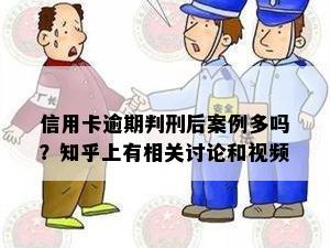 信用卡逾期判刑后案例多吗？知乎上有相关讨论和视频