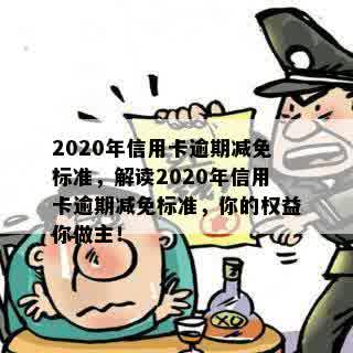 2020年信用卡逾期减免标准，解读2020年信用卡逾期减免标准，你的权益你做主！