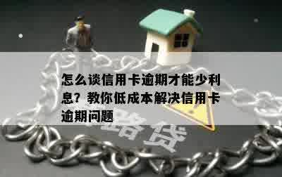 怎么谈信用卡逾期才能少利息？教你低成本解决信用卡逾期问题