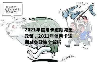 2021年信用卡逾期减免政策，2021年信用卡逾期减免政策全解析