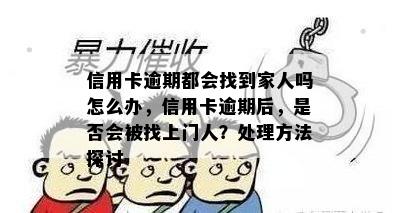 信用卡逾期都会找到家人吗怎么办，信用卡逾期后，是否会被找上门人？处理方法探讨