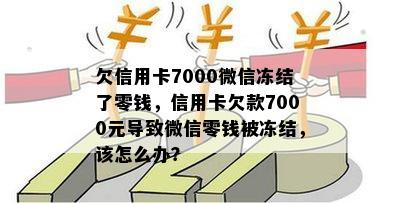 欠信用卡7000微信冻结了零钱，信用卡欠款7000元导致微信零钱被冻结，该怎么办？