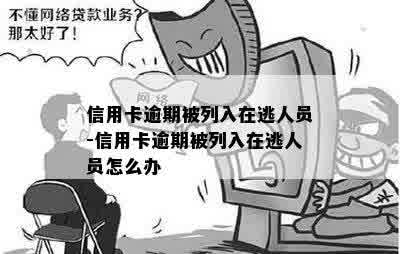 信用卡逾期被列入在逃人员-信用卡逾期被列入在逃人员怎么办