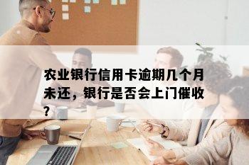 农业银行信用卡逾期几个月未还，银行是否会上门催收？