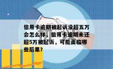 信用卡逾期被起诉没超五万会怎么样，信用卡逾期未还超5万被起诉，可能面临哪些后果？