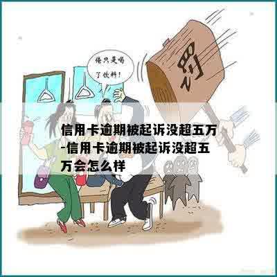 信用卡逾期被起诉没超五万-信用卡逾期被起诉没超五万会怎么样