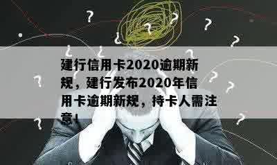 建行信用卡2020逾期新规，建行发布2020年信用卡逾期新规，持卡人需注意！