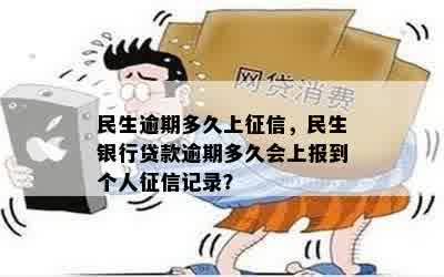 民生逾期多久上征信，民生银行贷款逾期多久会上报到个人征信记录？