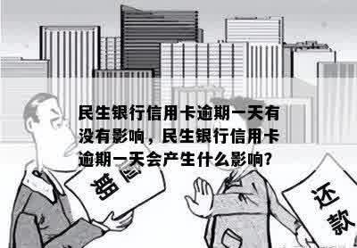 民生银行信用卡逾期一天有没有影响，民生银行信用卡逾期一天会产生什么影响？