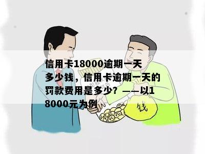 信用卡18000逾期一天多少钱，信用卡逾期一天的罚款费用是多少？——以18000元为例