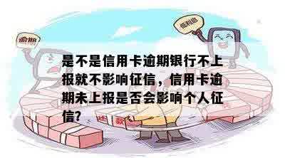 是不是信用卡逾期银行不上报就不影响征信，信用卡逾期未上报是否会影响个人征信？