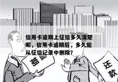 信用卡逾期上征信多久清楚呢，信用卡逾期后，多久能从征信记录中删除？