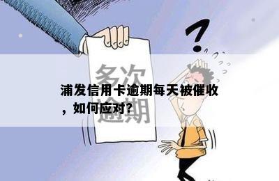 浦发信用卡逾期每天被催收，如何应对?