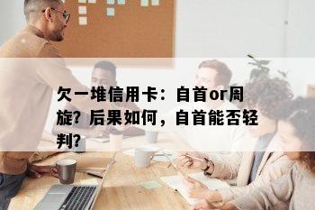 欠一堆信用卡：自首or周旋？后果如何，自首能否轻判？