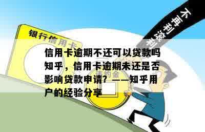 信用卡逾期不还可以贷款吗知乎，信用卡逾期未还是否影响贷款申请？——知乎用户的经验分享