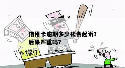 信用卡逾期多少钱会起诉？后果严重吗？