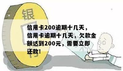 信用卡200逾期十几天，信用卡逾期十几天，欠款金额达到200元，需要立即还款！