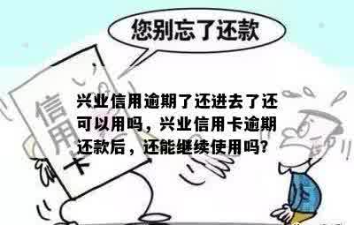 兴业信用逾期了还进去了还可以用吗，兴业信用卡逾期还款后，还能继续使用吗？