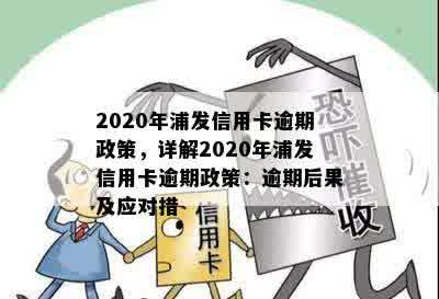 2020年浦发信用卡逾期政策，详解2020年浦发信用卡逾期政策：逾期后果及应对措