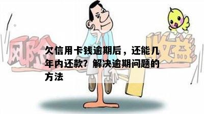 欠信用卡钱逾期后，还能几年内还款？解决逾期问题的方法