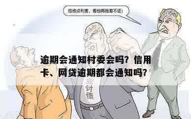 逾期会通知村委会吗？信用卡、网贷逾期都会通知吗？