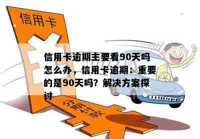 信用卡逾期主要看90天吗怎么办，信用卡逾期：重要的是90天吗？解决方案探讨