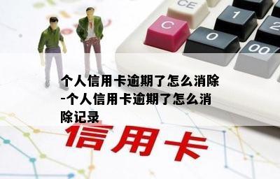 个人信用卡逾期了怎么消除-个人信用卡逾期了怎么消除记录