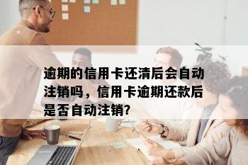 逾期的信用卡还清后会自动注销吗，信用卡逾期还款后是否自动注销？