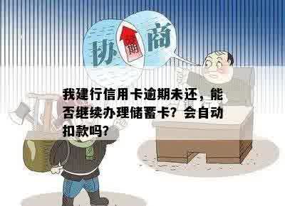 我建行信用卡逾期未还，能否继续办理储蓄卡？会自动扣款吗？