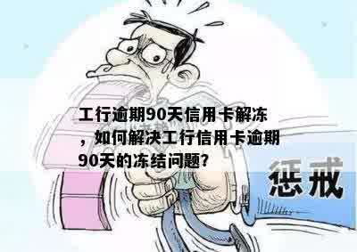 工行逾期90天信用卡解冻，如何解决工行信用卡逾期90天的冻结问题？