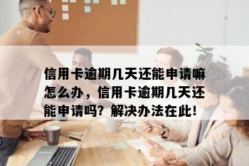 信用卡逾期几天还能申请嘛怎么办，信用卡逾期几天还能申请吗？解决办法在此！