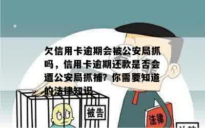 欠信用卡逾期会被公安局抓吗，信用卡逾期还款是否会遭公安局抓捕？你需要知道的法律知识