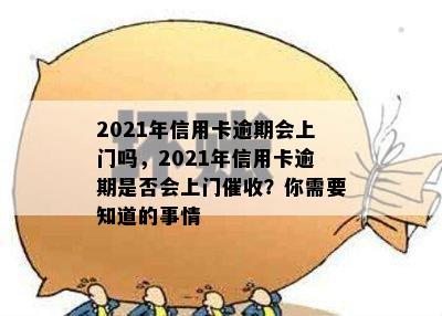 2021年信用卡逾期会上门吗，2021年信用卡逾期是否会上门催收？你需要知道的事情